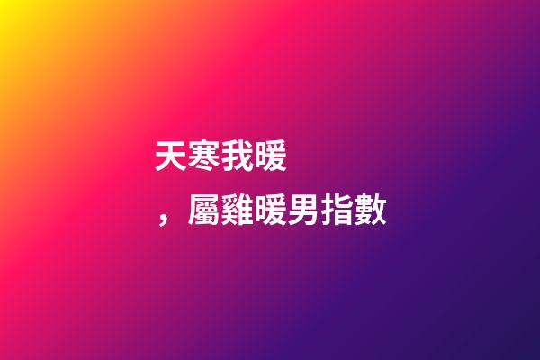 天寒我暖，屬雞暖男指數